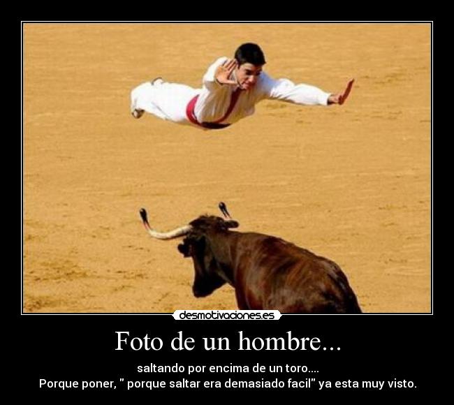 Foto de un hombre... - saltando por encima de un toro....
Porque poner,  porque saltar era demasiado facil ya esta muy visto.