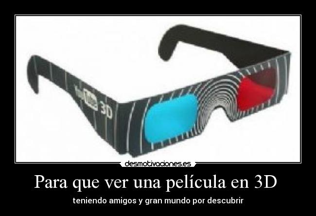 Para que ver una película en 3D - teniendo amigos y gran mundo por descubrir