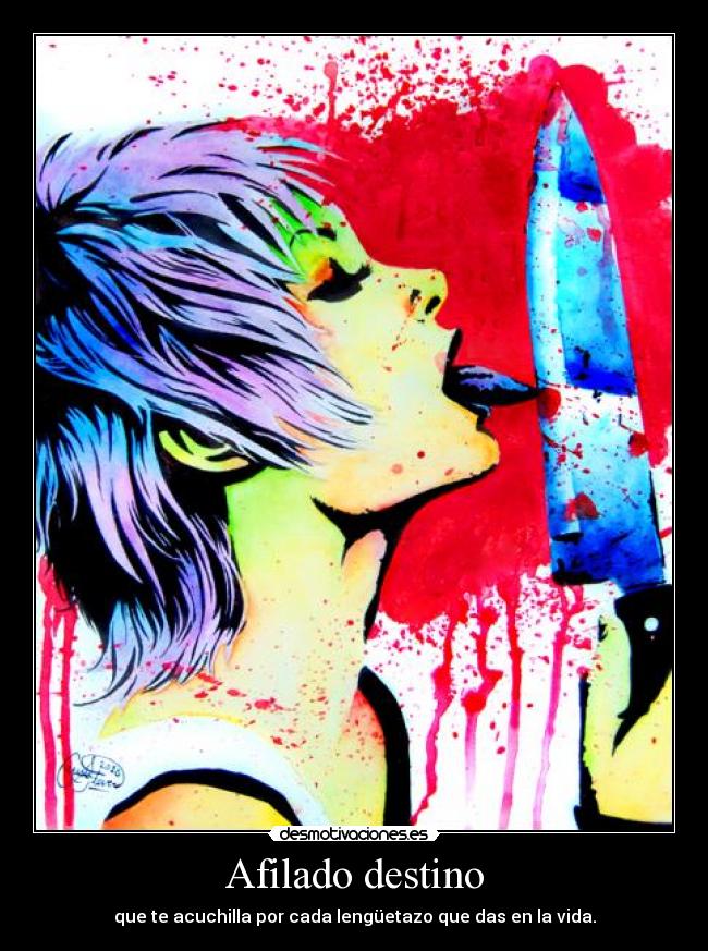 Afilado destino - que te acuchilla por cada lengüetazo que das en la vida.