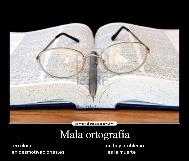 Mala ortografía - en clase                                                               no hay problema                            
en desmotivaciones.es                                     es la muerte                                    