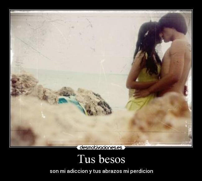 Tus besos - son mi adiccion y tus abrazos mi perdicion