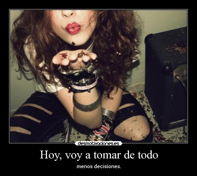 Hoy, voy a tomar de todo - menos decisiones.