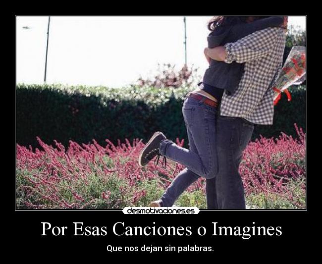 Por Esas Canciones o Imagines - Que nos dejan sin palabras. 