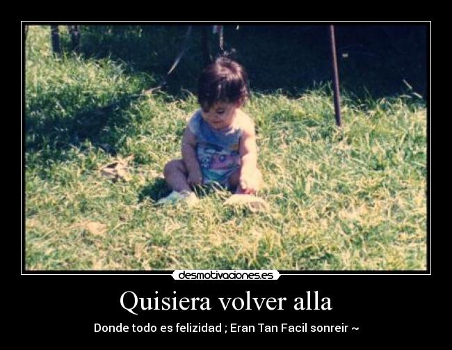 Quisiera volver alla - Donde todo es felizidad ; Eran Tan Facil sonreir ~