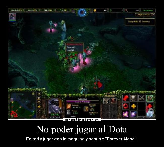 No poder jugar al Dota - En red y jugar con la maquina y sentirte Forever Alone .