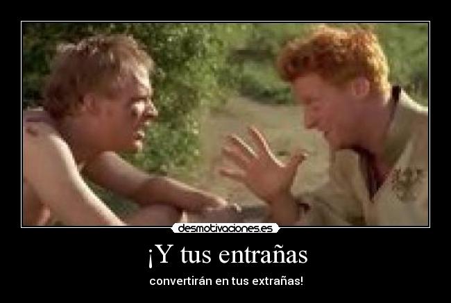 ¡Y tus entrañas - convertirán en tus extrañas!