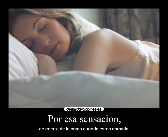 Por esa sensacion, - de caerte de la cama cuando estas dormido.