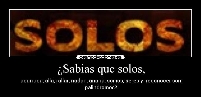 ¿Sabias que solos, -