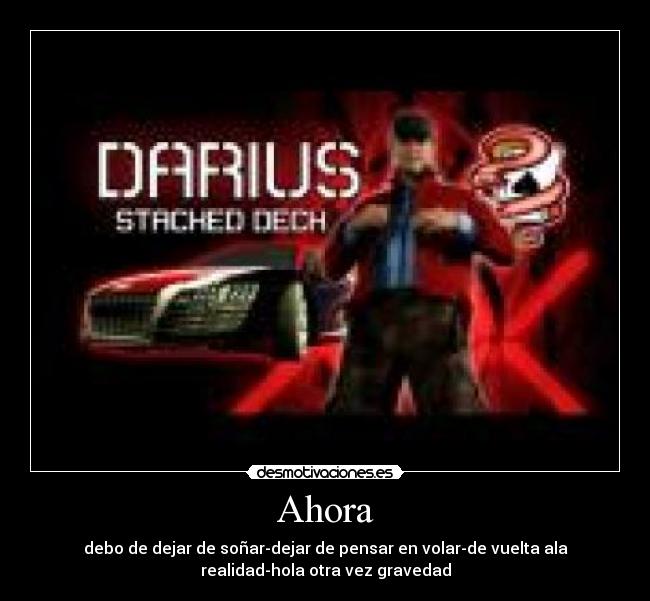 Ahora - debo de dejar de soñar-dejar de pensar en volar-de vuelta ala
realidad-hola otra vez gravedad