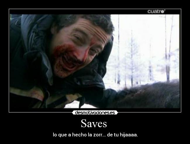 Saves - lo que a hecho la zorr... de tu hijaaaa.