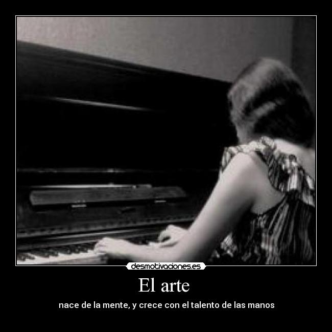 El arte  - nace de la mente, y crece con el talento de las manos
