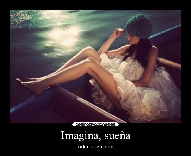 Imagina, sueña - odia la realidad