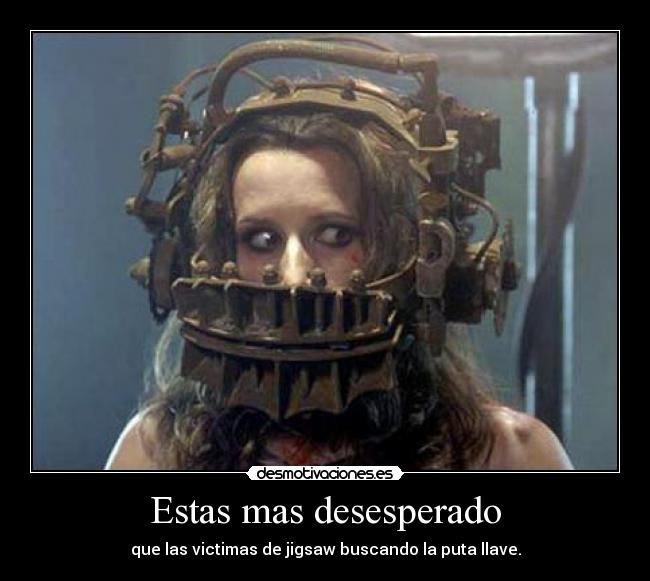 Estas mas desesperado -