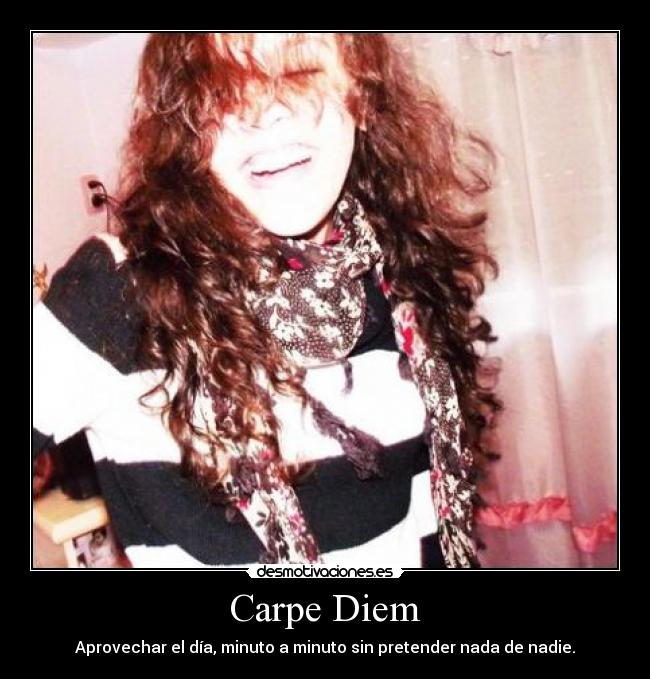 Carpe Diem - Aprovechar el día, minuto a minuto sin pretender nada de nadie.