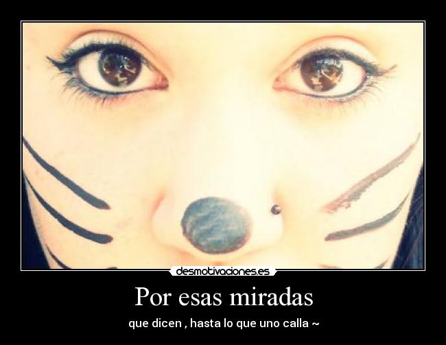 Por esas miradas - que dicen , hasta lo que uno calla ~