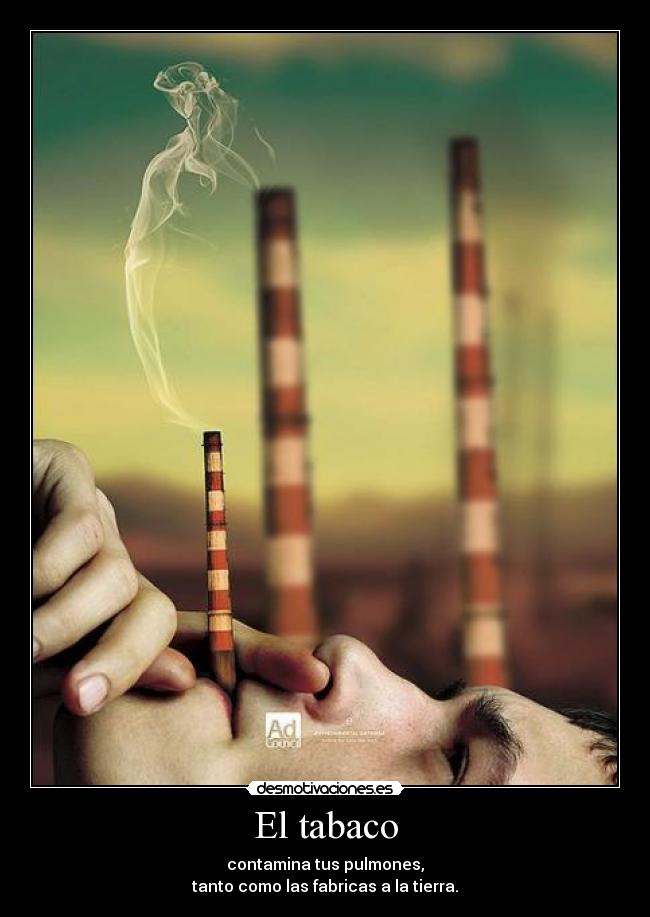 El tabaco - contamina tus pulmones,
tanto como las fabricas a la tierra.