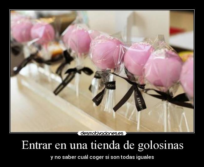 Entrar en una tienda de golosinas - y no saber cuál coger si son todas iguales