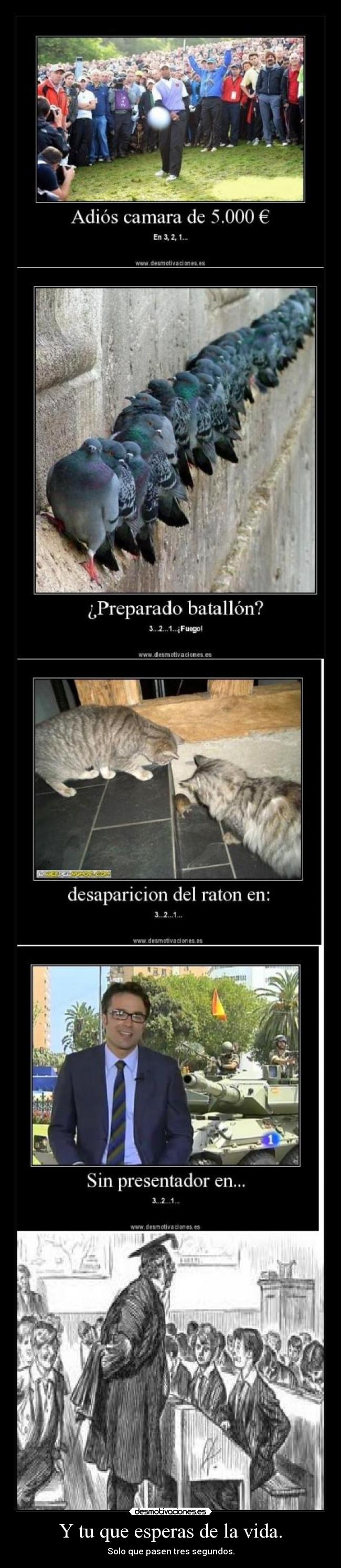 Y tu que esperas de la vida. - Solo que pasen tres segundos.