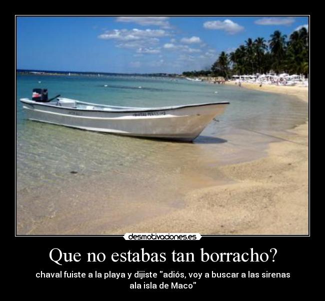 Que no estabas tan borracho? -