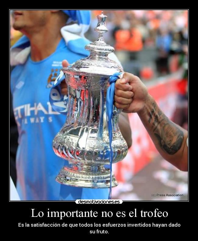 Lo importante no es el trofeo - Es la satisfacción de que todos los esfuerzos invertidos hayan dado su fruto.