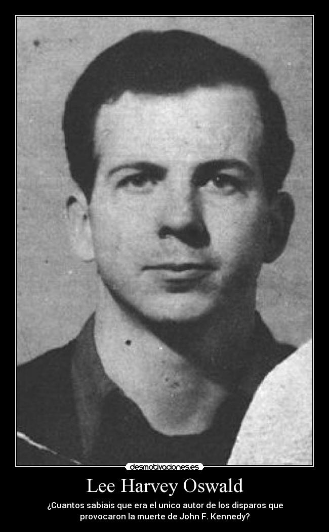 Lee Harvey Oswald - ¿Cuantos sabiais que era el unico autor de los disparos que
provocaron la muerte de John F. Kennedy?