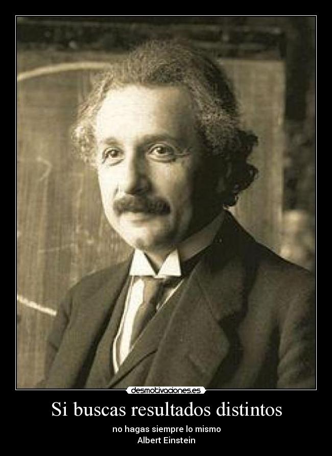 Si buscas resultados distintos - no hagas siempre lo mismo
Albert Einstein