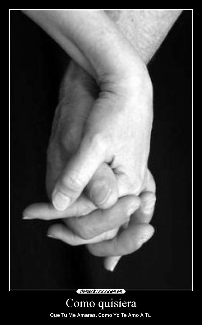 Como quisiera - Que Tu Me Amaras, Como Yo Te Amo A Ti.. ♥