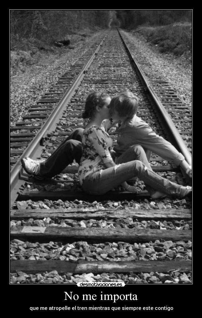 No me importa - que me atropelle el tren mientras que siempre este contigo