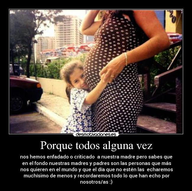 Porque todos alguna vez - nos hemos enfadado o criticado  a nuestra madre pero sabes que
 en el fondo nuestras madres y padres son las personas que más
 nos quieren en el mundo y que el día que no estén las  echaremos
 muchísimo de menos y recordaremos todo lo que han echo por nosotros/as :)♥