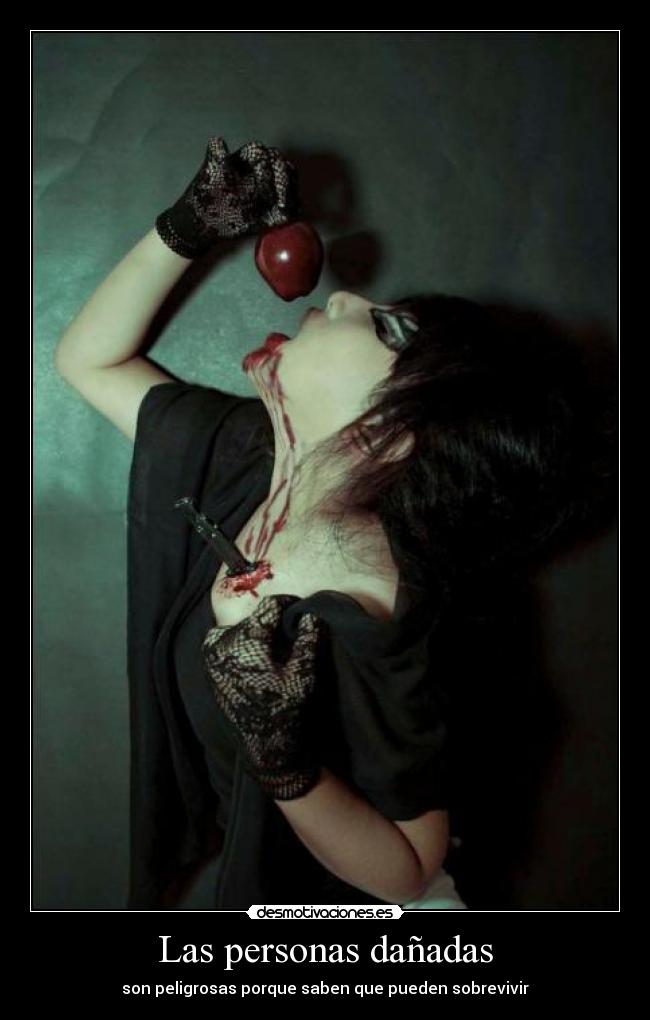 Las personas dañadas - son peligrosas porque saben que pueden sobrevivir