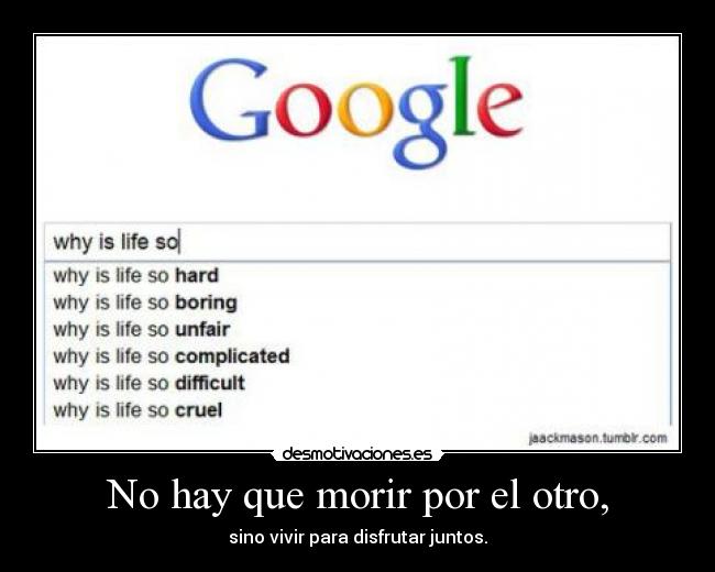 No hay que morir por el otro, - sino vivir para disfrutar juntos.