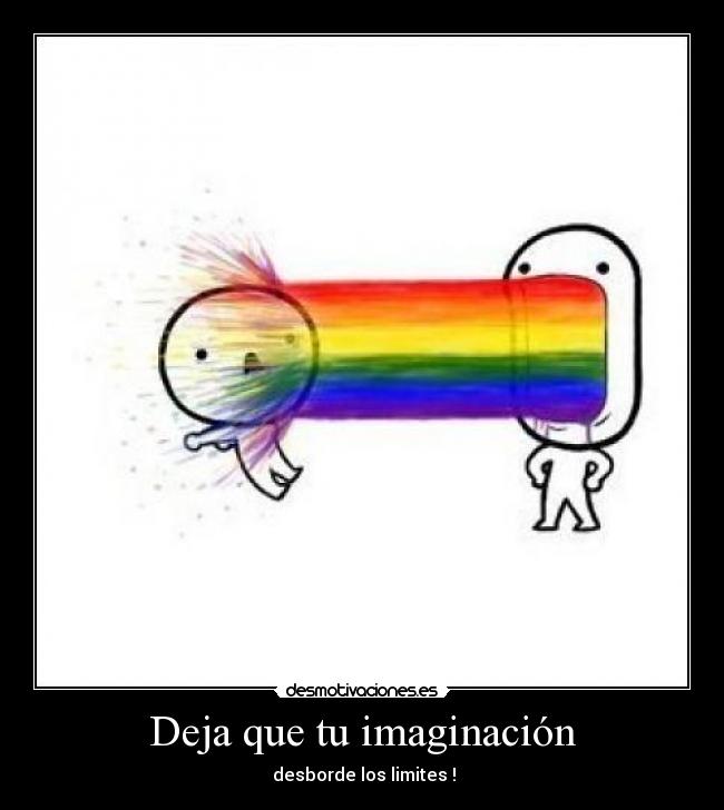 Deja que tu imaginación - desborde los limites !