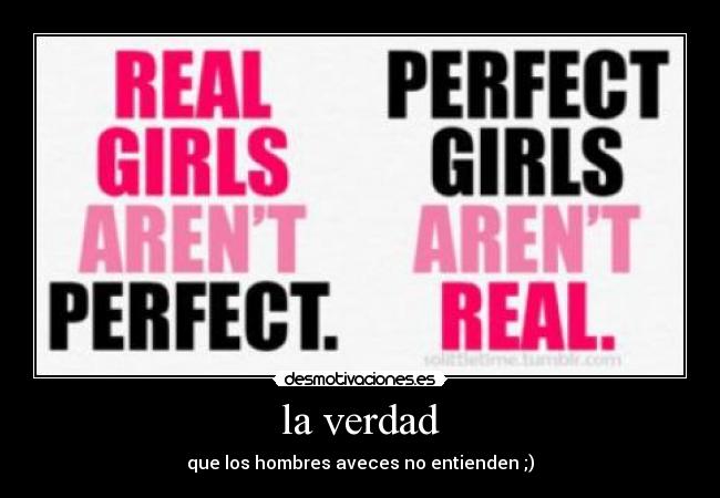 la verdad - que los hombres aveces no entienden ;)
