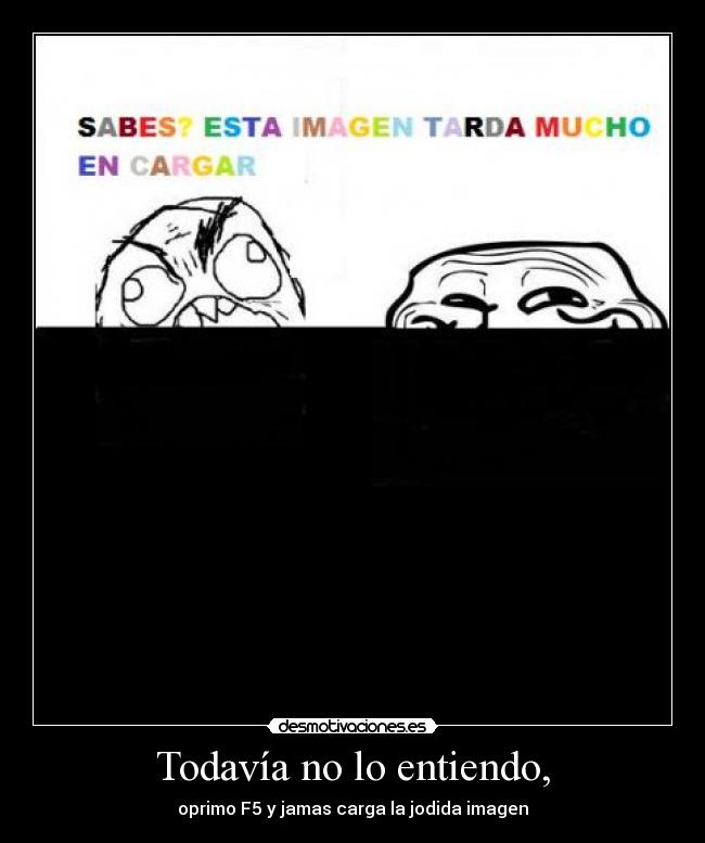 Todavía no lo entiendo, - oprimo F5 y jamas carga la jodida imagen