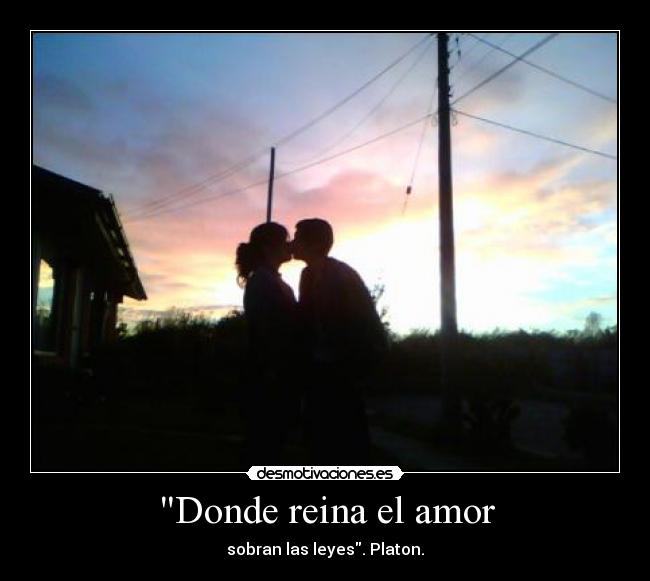 Donde reina el amor - sobran las leyes. Platon.