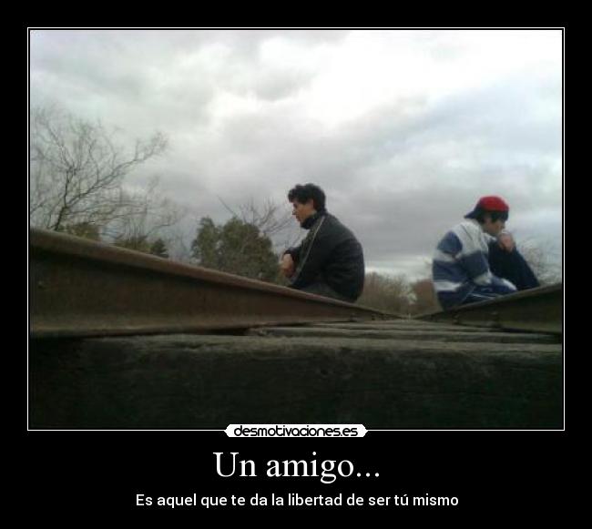 Un amigo... - Es aquel que te da la libertad de ser tú mismo