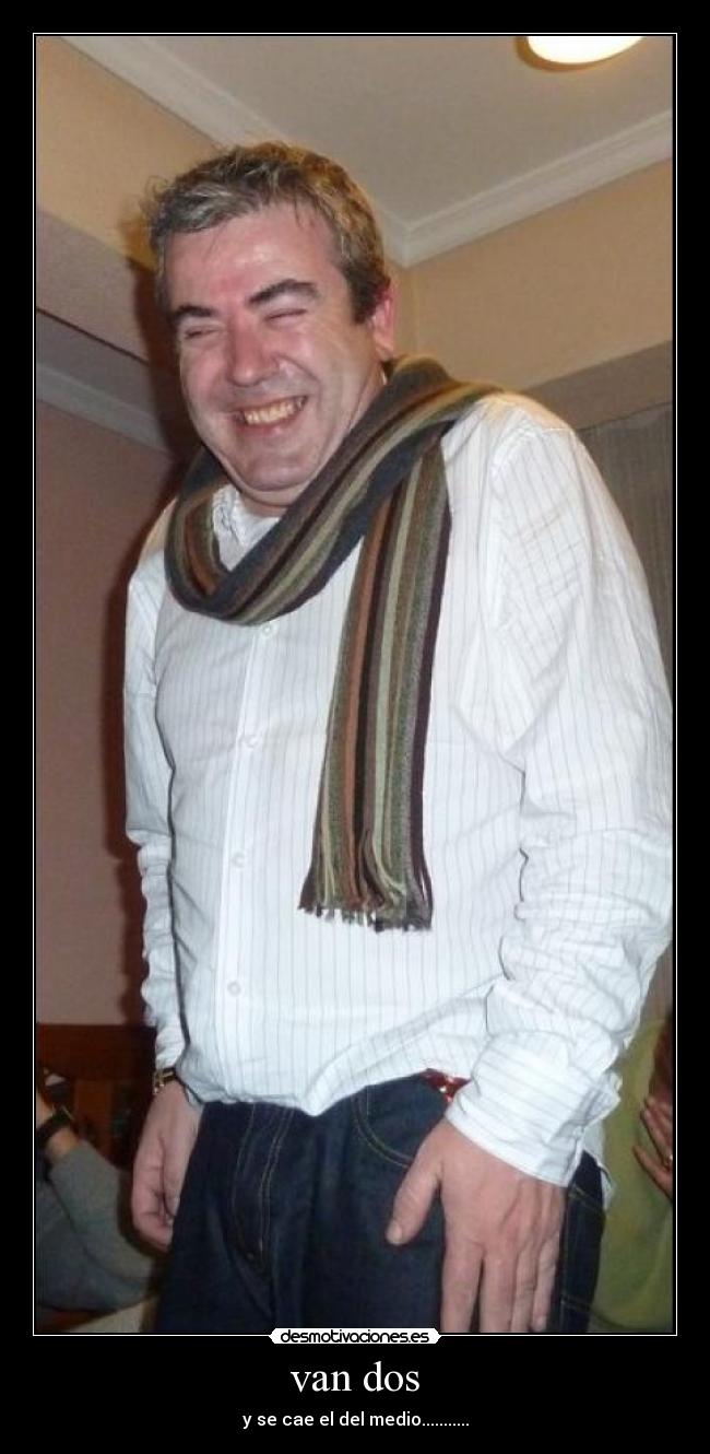 van dos - y se cae el del medio...........