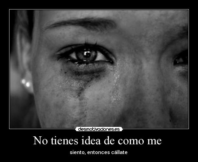 No tienes idea de como me  - 
