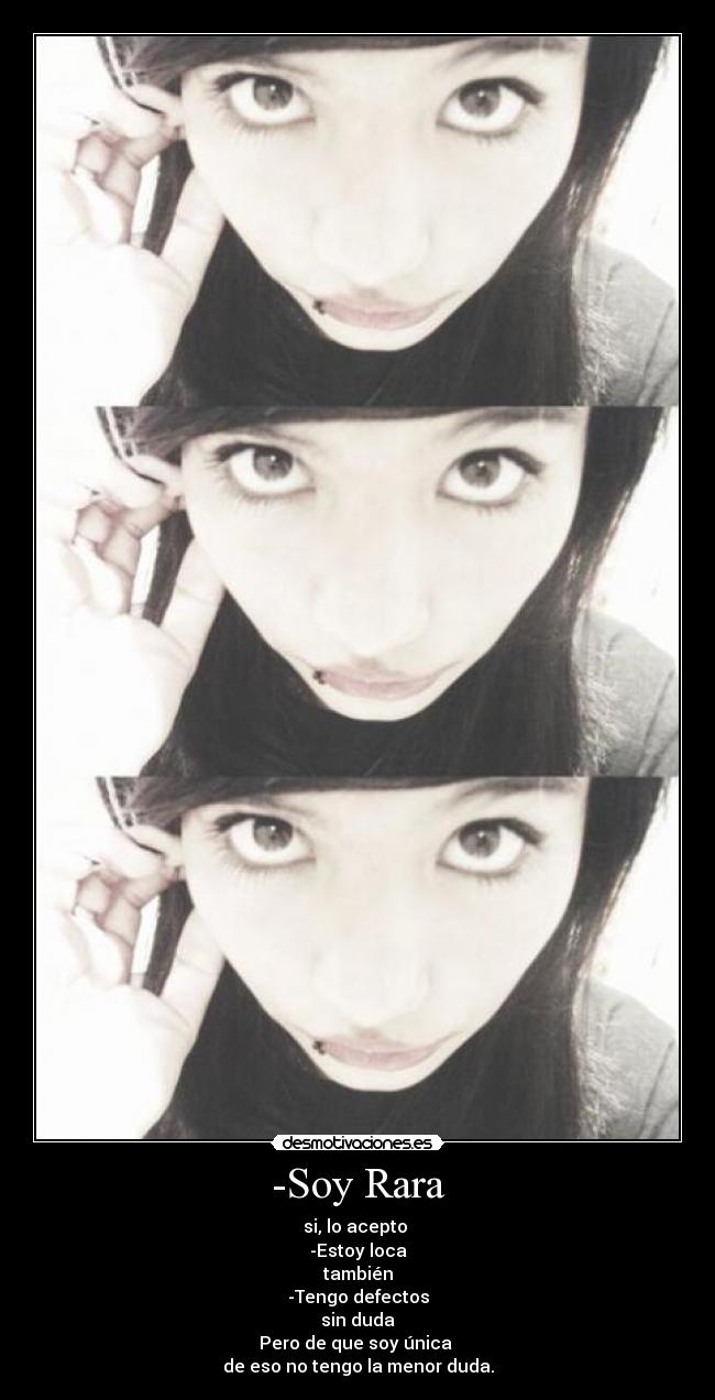 -Soy Rara - si, lo acepto
-Estoy loca
también
-Tengo defectos
sin duda
Pero de que soy única
de eso no tengo la menor duda.