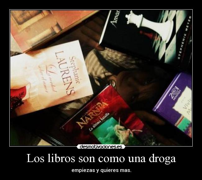 Los libros son como una droga - empiezas y quieres mas.