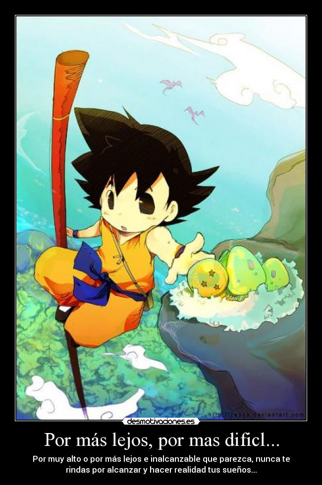 Por más lejos, por mas dificl... - Por muy alto o por más lejos e inalcanzable que parezca, nunca te
rindas por alcanzar y hacer realidad tus sueños...