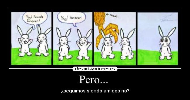 Pero...  - ¿seguimos siendo amigos no?