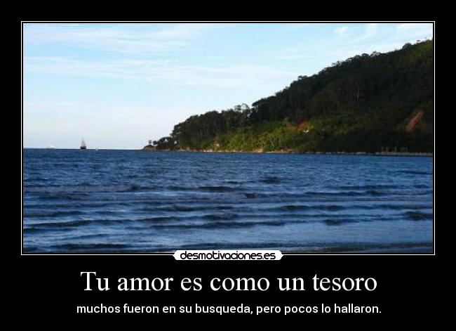 Tu amor es como un tesoro - muchos fueron en su busqueda, pero pocos lo hallaron.