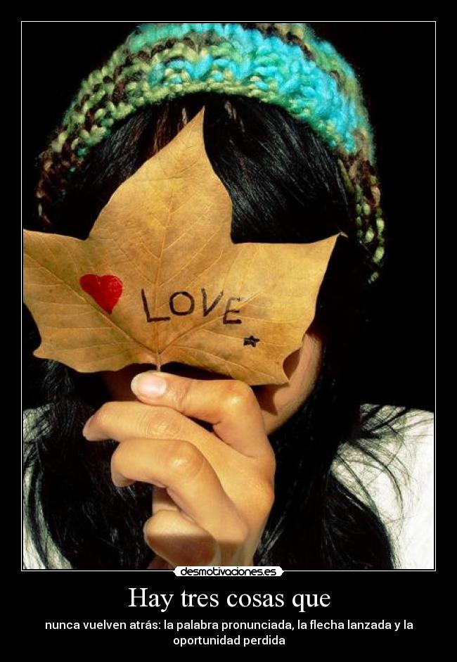 Hay tres cosas que - nunca vuelven atrás: la palabra pronunciada, la flecha lanzada y la
oportunidad perdida
