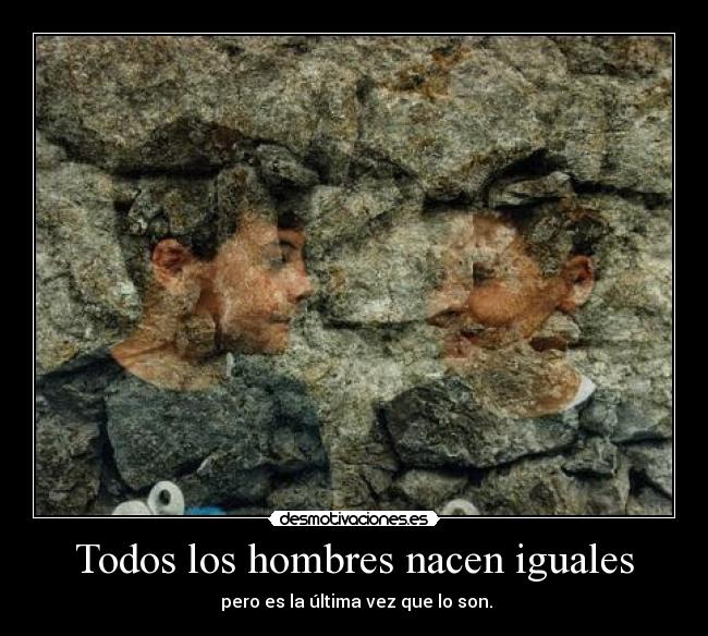 Todos los hombres nacen iguales - pero es la última vez que lo son.