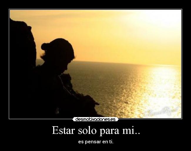 Estar solo para mi.. - es pensar en ti.