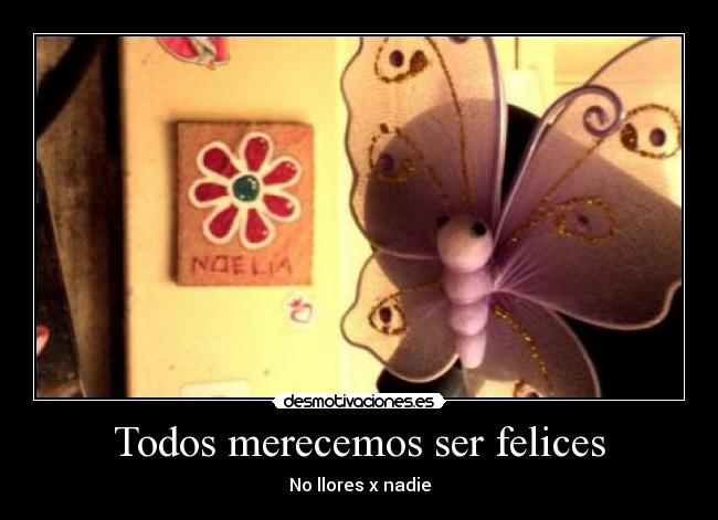Todos merecemos ser felices - No llores x nadie