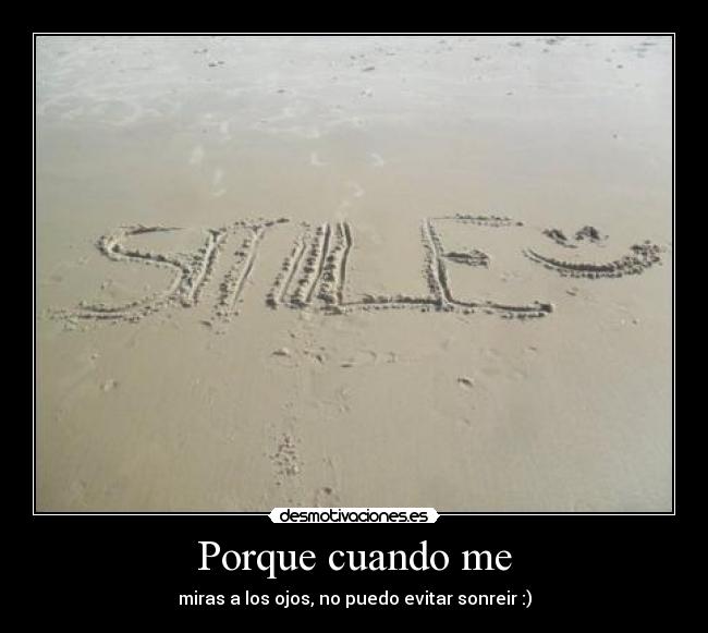 Porque cuando me - miras a los ojos, no puedo evitar sonreir :)