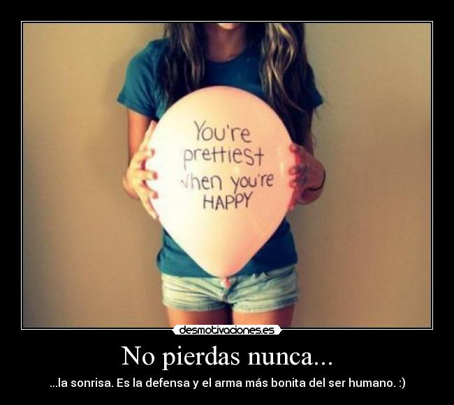 No pierdas nunca... - ...la sonrisa. Es la defensa y el arma más bonita del ser humano. :)
