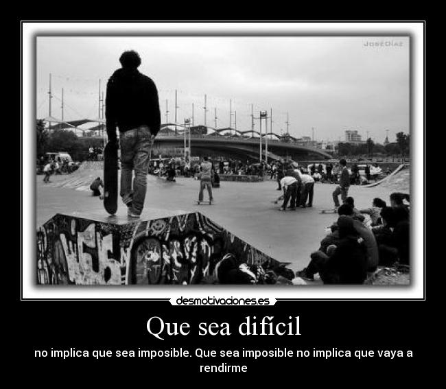 Que sea difícil - no implica que sea imposible. Que sea imposible no implica que vaya a rendirme